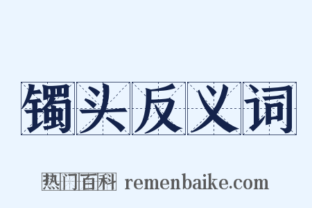 镯头反义词是什么意思的图片